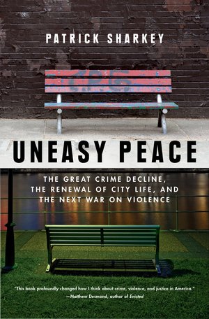 Uneasy Peace: The Great Crime Decline, the Renewal of City Life, and the Next War on Violence